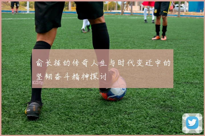 俞长栋的传奇人生与时代变迁中的坚韧奋斗精神探讨